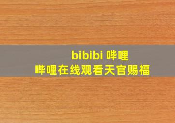 bibibi 哔哩哔哩在线观看天官赐福